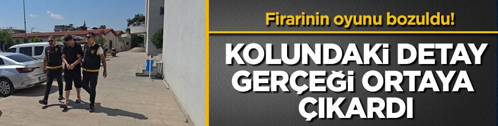 Firarinin oyunu bozuldu! Kolundaki detay gerçeği ortaya çıkardı