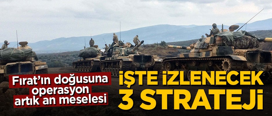 Fırat doğusuna operasyon an meselesi! İşte TSK’nın izleyeceği 3 strateji