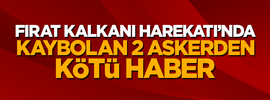 Fırat Kalkanı Haarekatı'nda kaybolan 2 askerden acı haber geldi