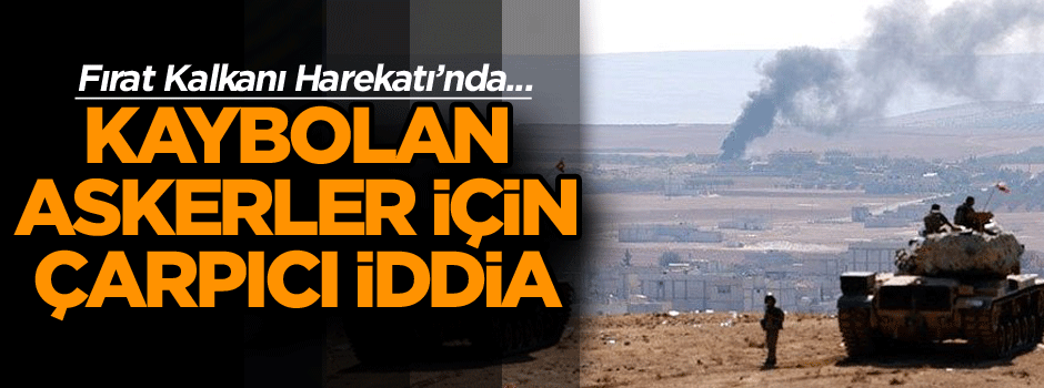 Fırat Kalkanı Harekatı’nda kaybolan askerler ile ilgili çarpıcı iddia