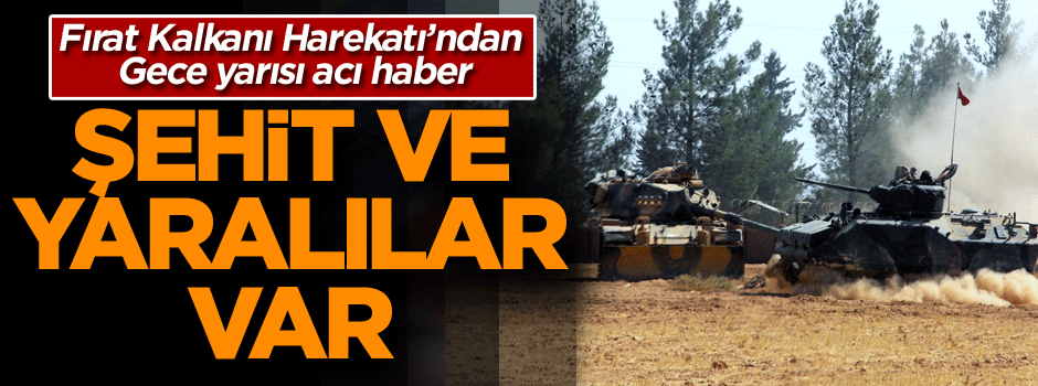 Fırat Kalkanı Harekatı’ndan acı haber: Şehit ve yaralılar var