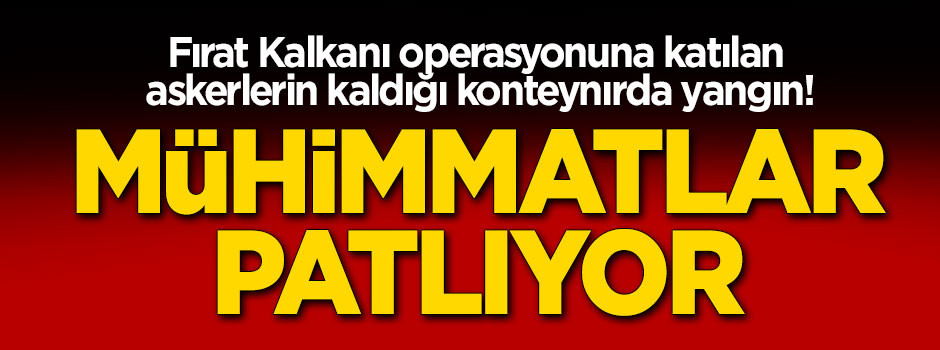 Fırat Kalkanı operasyonuna katılan askerlerin kaldığı konteynırda yangın!