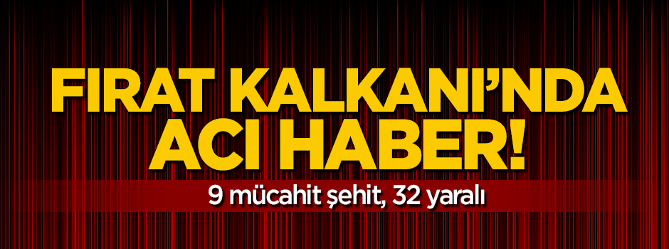 Fırat Kalkanı'nda acı haber: 9 mücahit şehit, 32 yaralı!