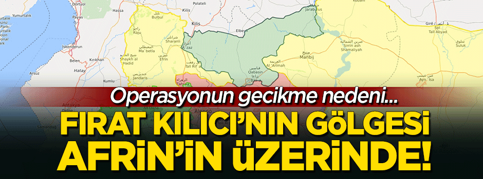 Fırat Kılıcı'nın gölgesi Afrin’in üstünde! Operasyonun gecikme nedeni...