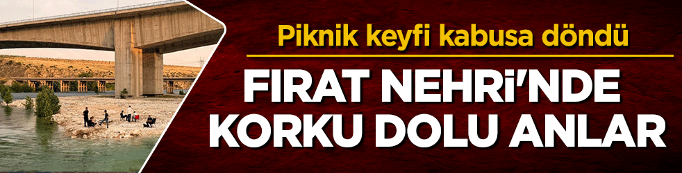 Fırat Nehri'nde korku dolu anlar: Piknik keyfi kabusa döndü