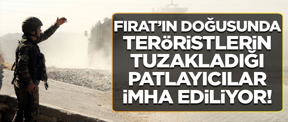 Fırat'ın doğusunda teröristlerin tuzakladığı patlayıcılar bulunarak imha ediliyor