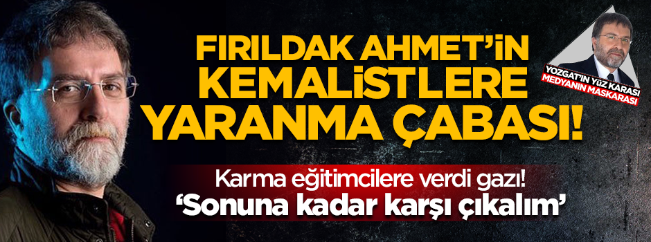 Fırıldak Ahmet'in Kemalistlere şirin gözükme çabası!