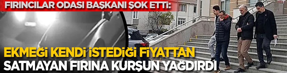 Fırıncılar Odası Başkanı şok etti: Ekmeği istediği fiyattan satmayan fırına kurşun yağdırdı