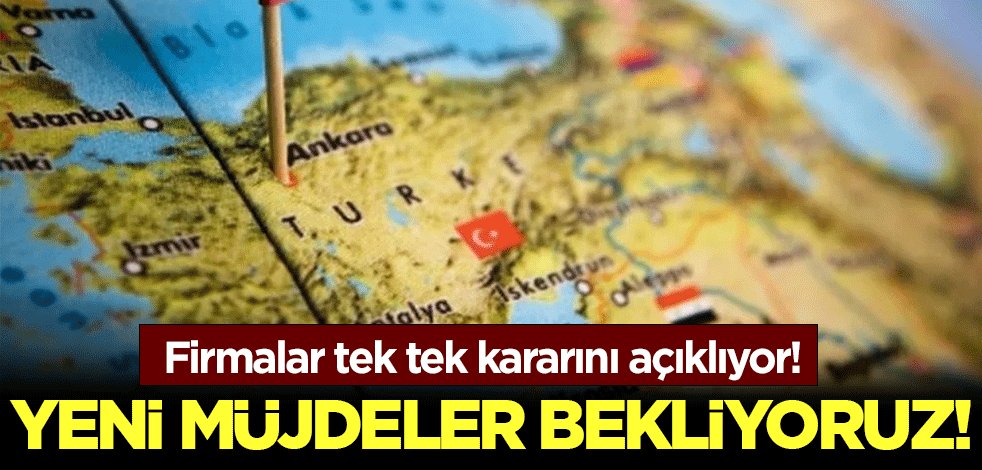 Firmalar tek tek kararını açıklıyor! Yeni müjdeler bekliyoruz!