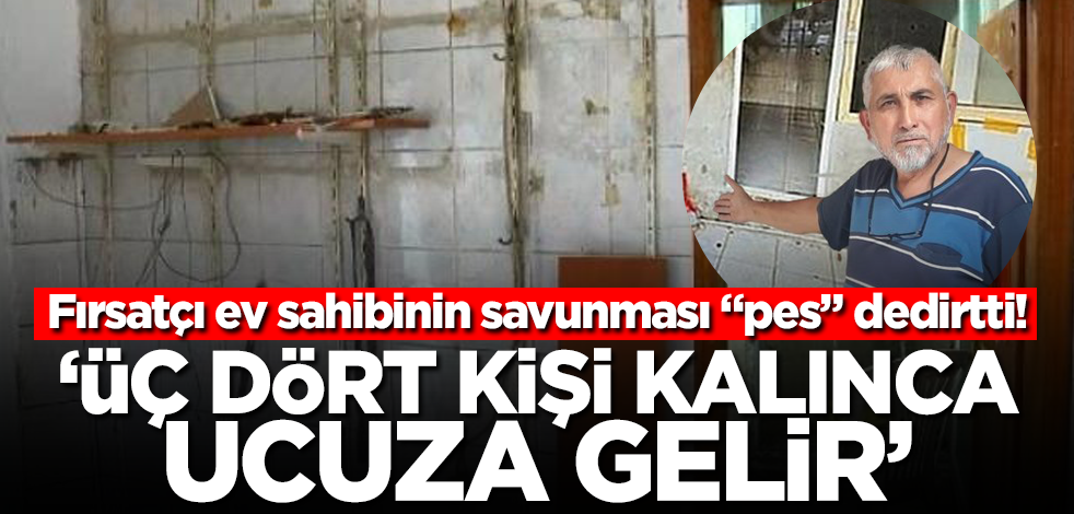 Fırsatçı ev sahibinin savunması "pes" dedirtti! "Üç-dört kişi kalınca ucuza gelir"