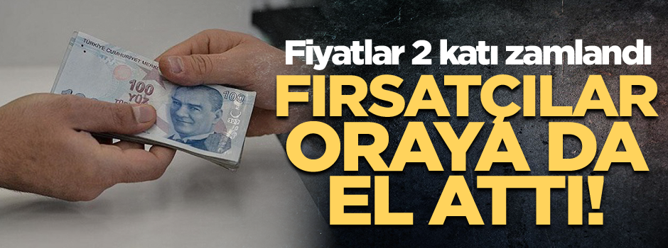Fırsatçılar oraya da el attı! Fiyatlar 2 katı zamlandı