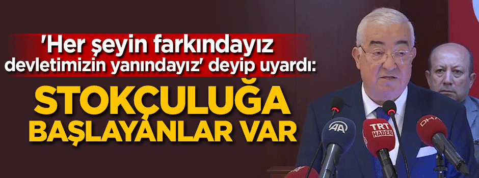 'Fırsatçılık yaparak stokçuluğa başlayanlar var'