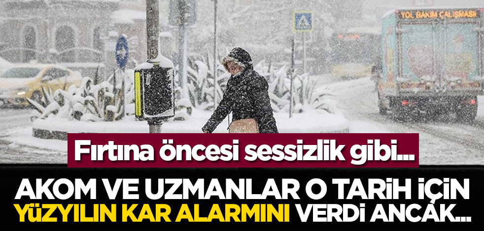 Fırtına öncesi sessizlik gibi... AKOM ve uzmanlar o tarih için yüzyılın kar alarmını verdi ancak...