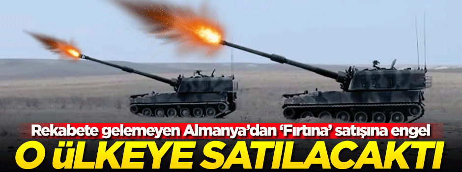 'Fırtına' satışına Alman engeli! O ülkeye satılacaktı...