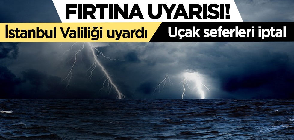 Fırtına uyarısı! Uçak seferleri iptal | İstanbul Valiliği uyardı
