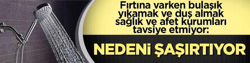 Fırtına varken bulaşık yıkamak ve duş almak sağlık ve afet kurumları tavsiye etmiyor: Nedenini duyunca şaşıracaksınız?