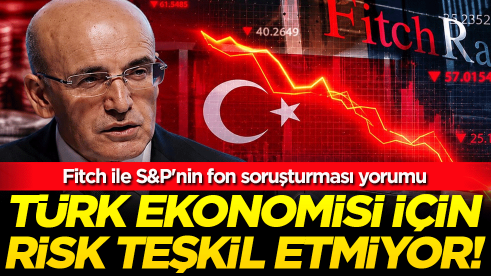 Fitch ile S&P'nin fon soruşturması yorumu: Türk ekonomisi için risk teşkil etmiyor