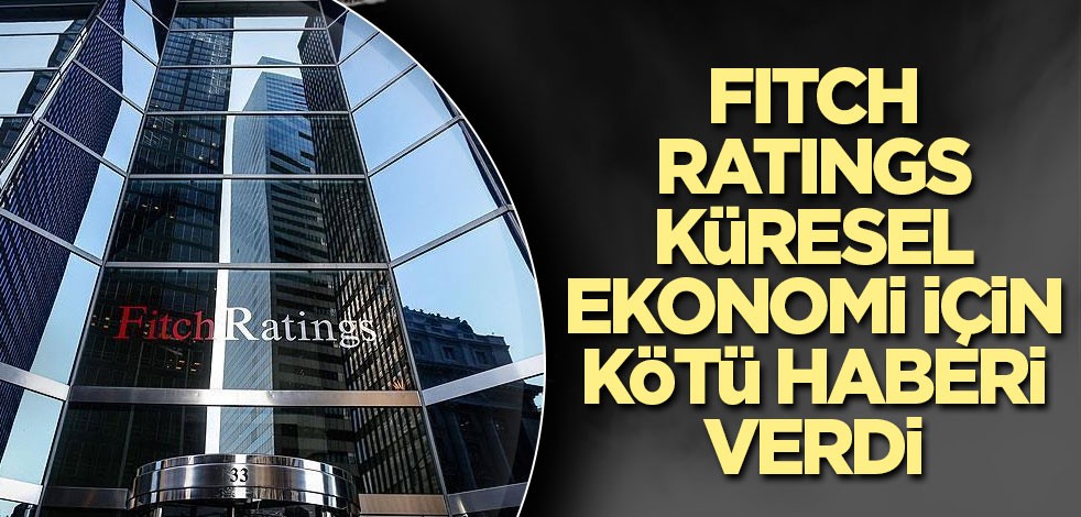 Fitch Ratings küresel ekonomi için kötü haberi verdi