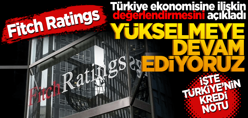 Fitch Ratings, Türkiye'nin kredi notunu açıkladı! Yükselmeye devam ediyoruz