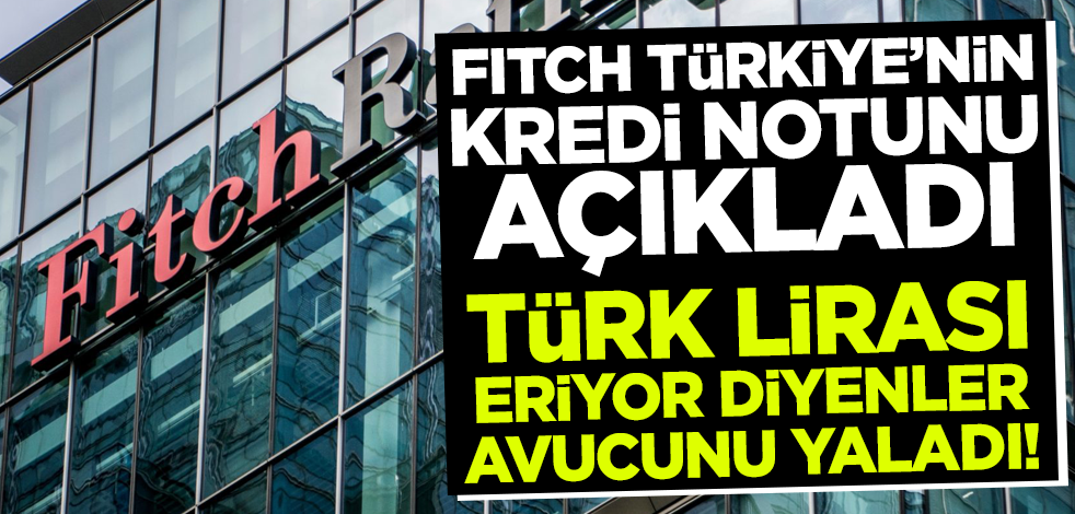 Fitch Ratings, Türkiye'nin kredi notunu duyurdu!