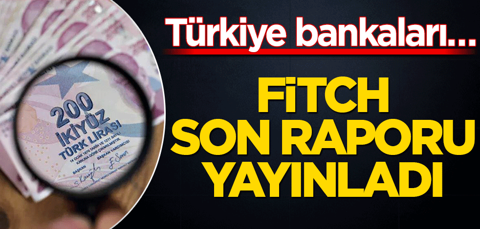 Fitch son raporunu yayınladı! Türkiye bankaları…