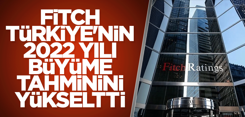 Fitch, Türkiye'nin 2022 yılı büyüme tahminini yükseltti