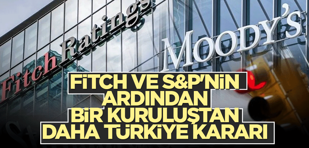 Fitch ve S&P'nin ardından bir kuruluştan daha Türkiye kararı