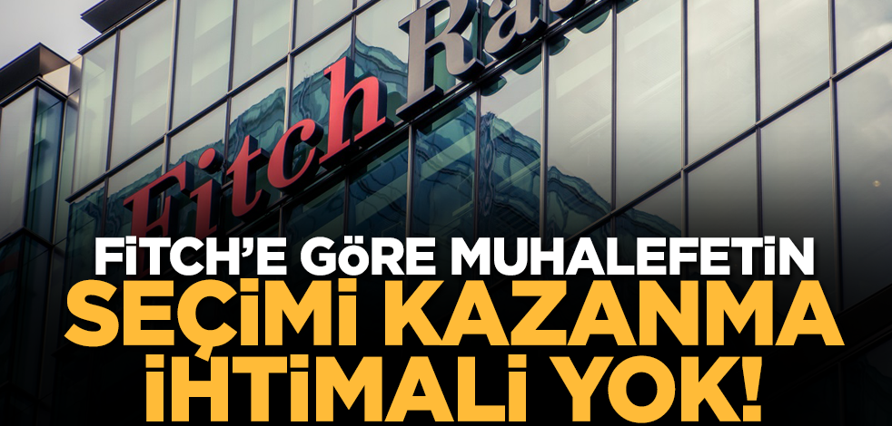 Fitch'e göre muhalefetin seçimi kazanma ihtimali yok!
