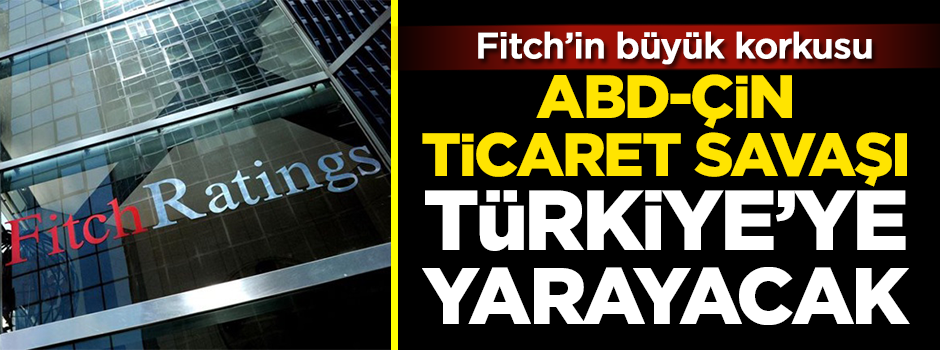 Fitch'in büyük korkusu! ABD-Çin ticaret savaşı Türkiye'ye yarayacak