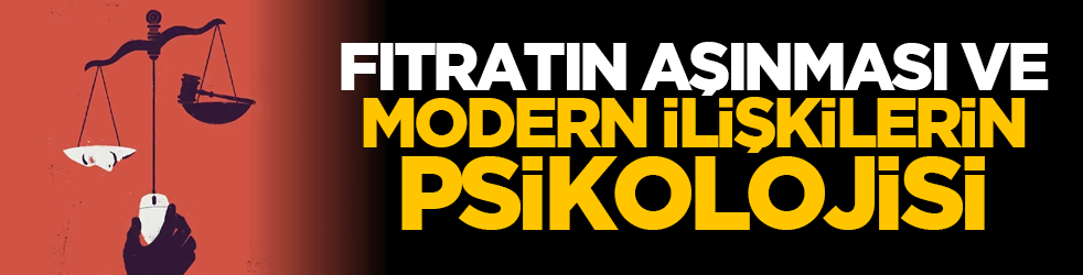 Fıtratın aşınması ve modern ilişkilerin psikolojisi