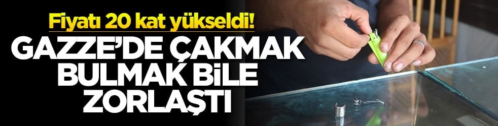 Fiyatı 20 kat yükseldi! Gazze’de çakmak bulmak bile zorlaştı
