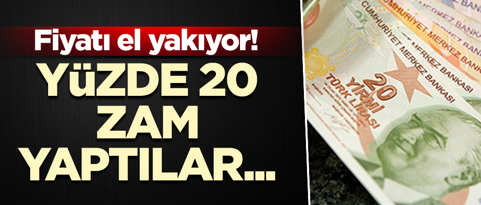 Fiyatı el yakıyor! Yüzde 20 zam yaptılar...