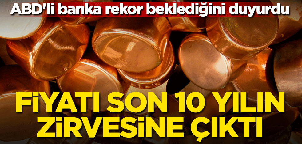 Fiyatı son 10 yılın zirvesine çıktı! ABD'li banka rekor beklediğini duyurdu