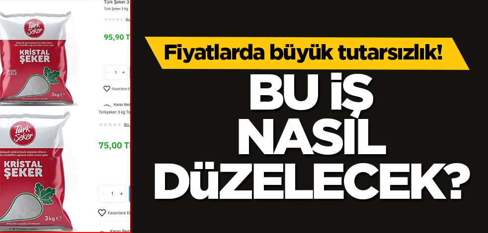 Fiyatlarda büyük tutarsızlık! Bu iş nasıl düzelecek?