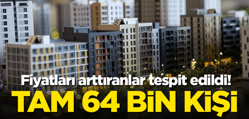 Fiyatları arttıranlar tespit edildi! Tam 64 bin kişi