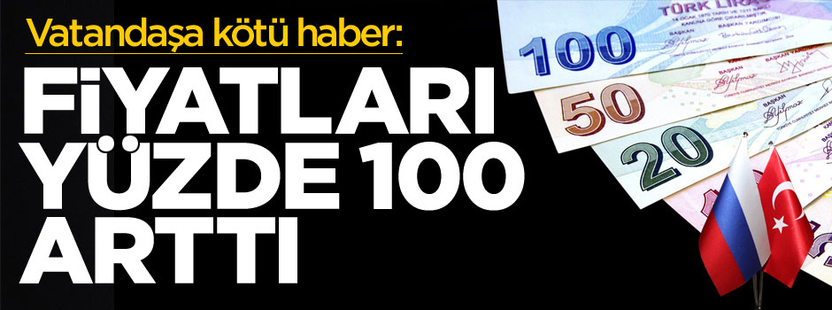 Fiyatları yüzde 100 arttı!