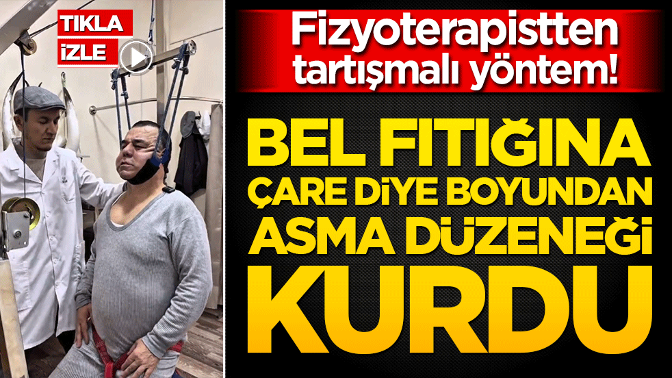 Fizyoterapistten tartışmalı yöntem! Bel fıtığına çare diye boyundan asma düzeneği kurdu!