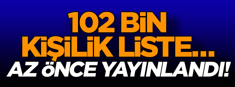 Flaş… 102 bin kişilik liste… Az önce yayınladılar!