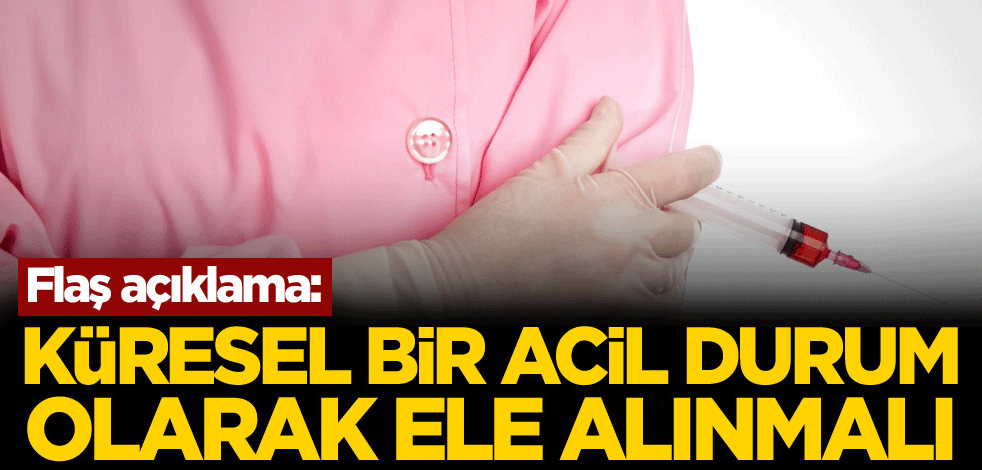 Flaş açıklama: Küresel bir acil durum olarak ele alınmalı