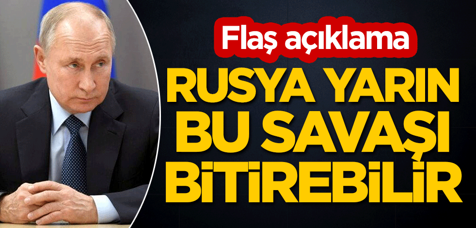Flaş açıklama: Rusya yarın bu savaşı bitirebilir