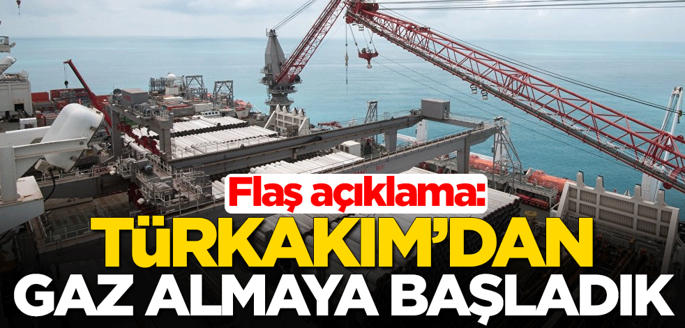 Flaş açıklama: TürkAkım’dan gaz almaya başladık