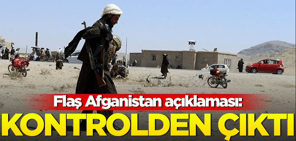 Flaş Afganistan açıklaması: Kontrolden çıktı