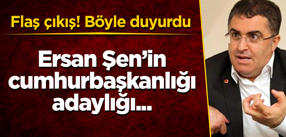 Flaş çıkış! Böyle duyurdu! Ersan Şen'in cumhurbaşkanlığı adaylığı...