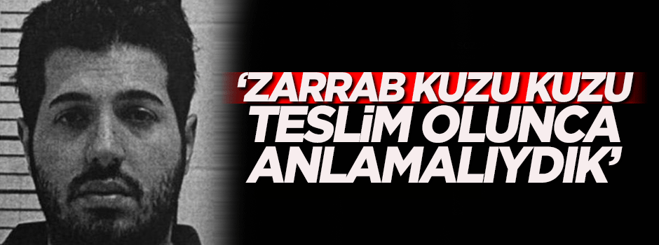 Flaş çıkış: 'Zarrab kuzu kuzu teslim olunca anlamalıydık'