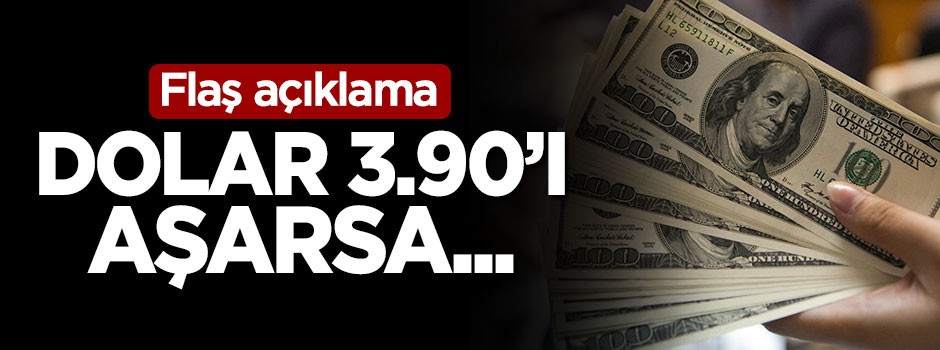 Flaş açıklama: Dolar 3.90'ı aşarsa...