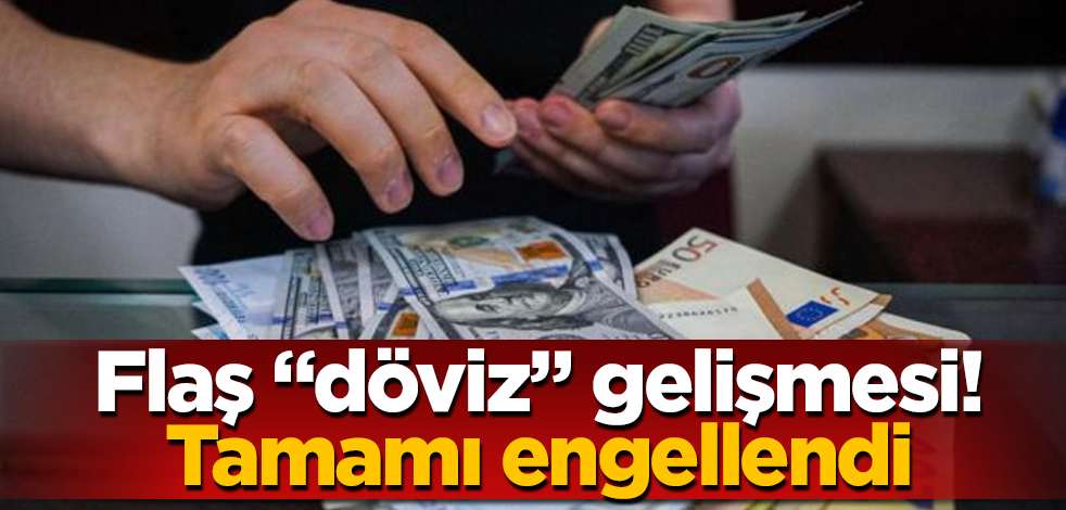 Flaş "döviz" gelişmesi! Tamamı engellendi