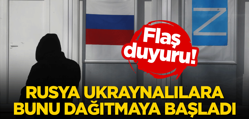 Flaş duyuru! Rusya, Ukraynalılara bunu dağıtmaya başladı