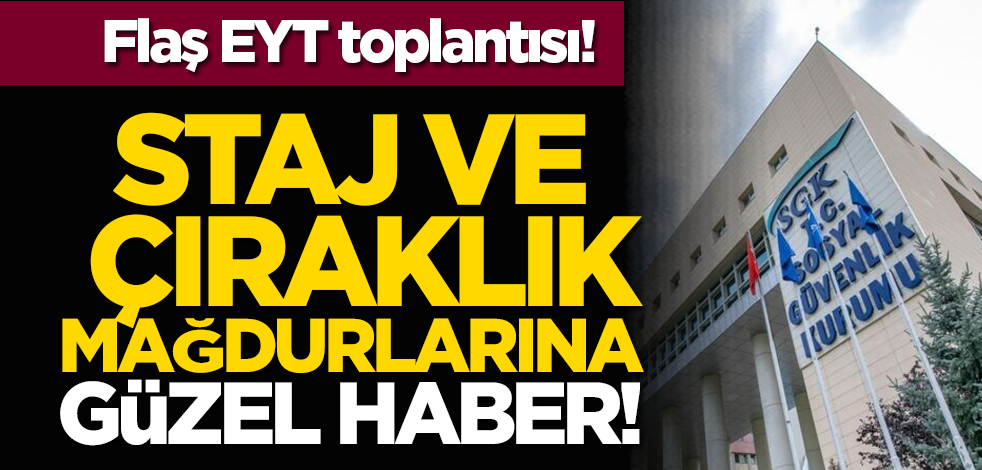 Flaş EYT toplantısı: Staj ve çıraklık mağdurlarına güzel haber!