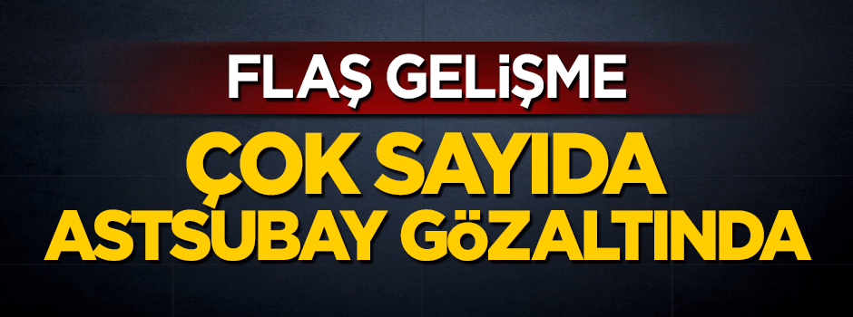 Flaş gelişme! 50 astsubay gözaltında!