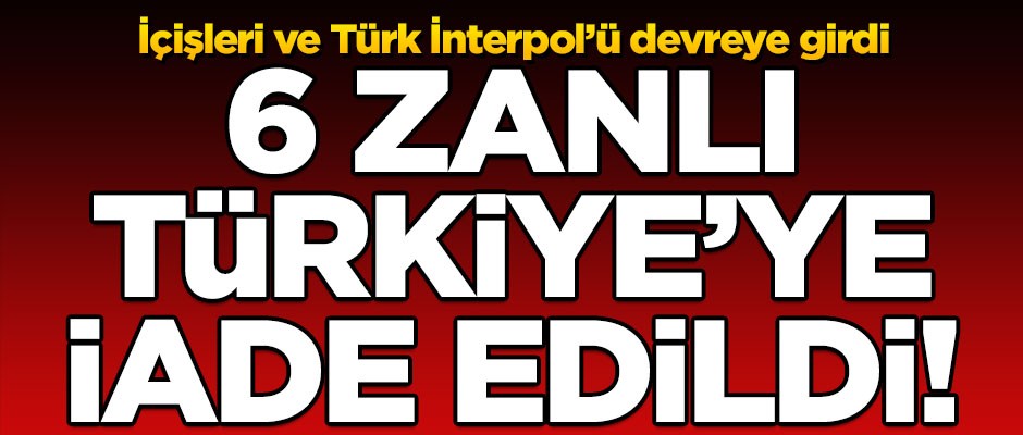 Flaş gelişme! 6 zanlı Türkiye'ye iade edildi